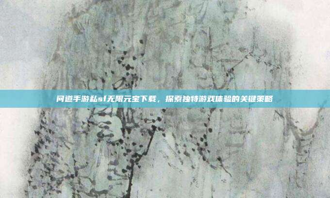 问道手游私sf无限元宝下载,探索独特游戏体验的关键策略