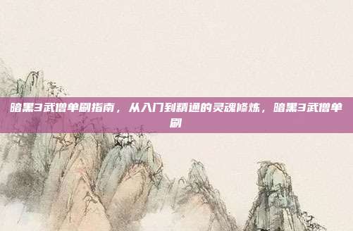 暗黑3武僧单刷指南,从入门到精通的灵魂修炼,暗黑3武僧单刷