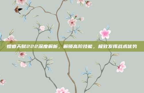 螳螂天赋222深度解析,解锁高阶技能,极致发挥战术优势