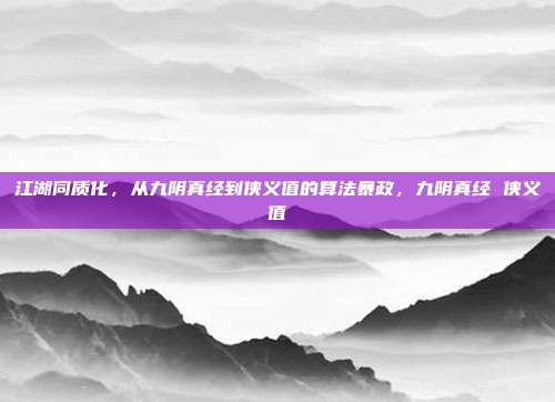 江湖同质化,从九阴真经到侠义值的算法暴政,九阴真经 侠义值