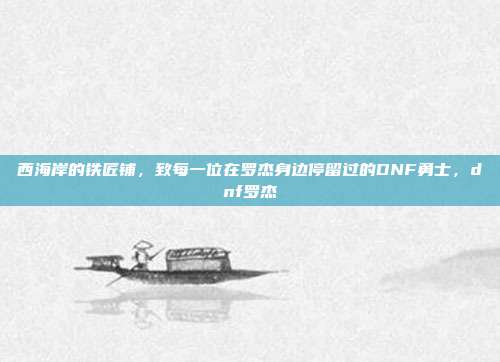 西海岸的铁匠铺，致每一位在罗杰身边停留过的DNF勇士，dnf罗杰
