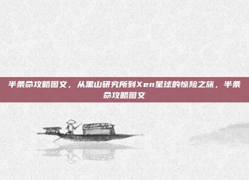 半条命攻略图文，从黑山研究所到Xen星球的惊险之旅，半条命攻略图文