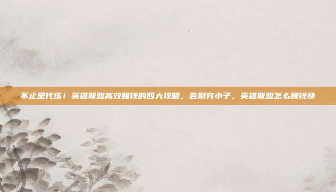不止是代练!英雄联盟高效赚钱的四大攻略,告别穷小子,英雄联盟怎么赚钱快