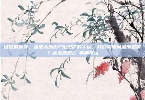 键鼠的原罪，当虐杀原形2拒绝你的手柄，我们该如何酷刑逼供？虐杀原形2 手柄不认