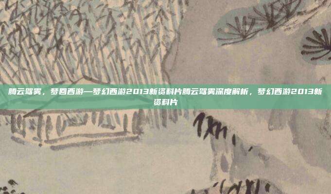 腾云驾雾,梦回西游—梦幻西游2013新资料片腾云驾雾深度解析,梦幻西游2013新资料片
