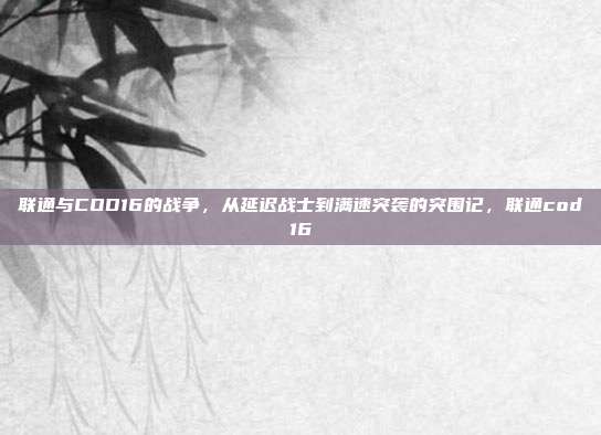 联通与COD16的战争，从延迟战士到满速突袭的突围记，联通cod16