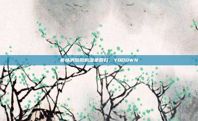 疫情消散后的温柔回归，YQDOWN