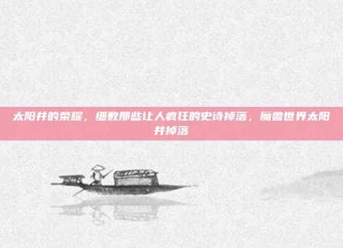 太阳井的荣耀，细数那些让人疯狂的史诗掉落，魔兽世界太阳井掉落