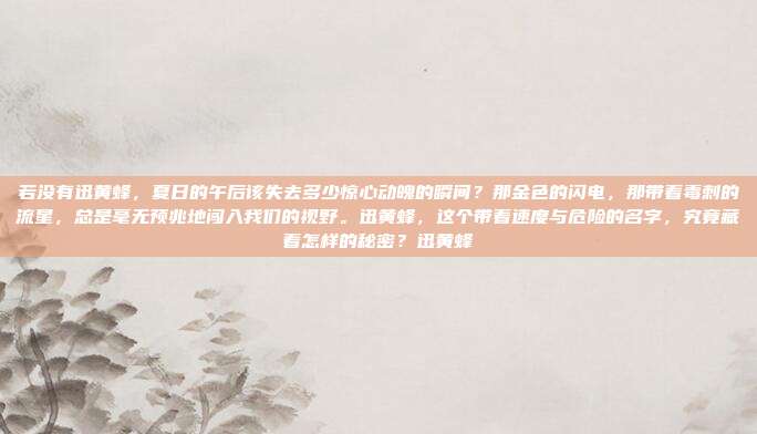 若没有迅黄蜂，夏日的午后该失去多少惊心动魄的瞬间？那金色的闪电，那带着毒刺的流星，总是毫无预兆地闯入我们的视野。迅黄蜂，这个带着速度与危险的名字，究竟藏着怎样的秘密？迅黄蜂
