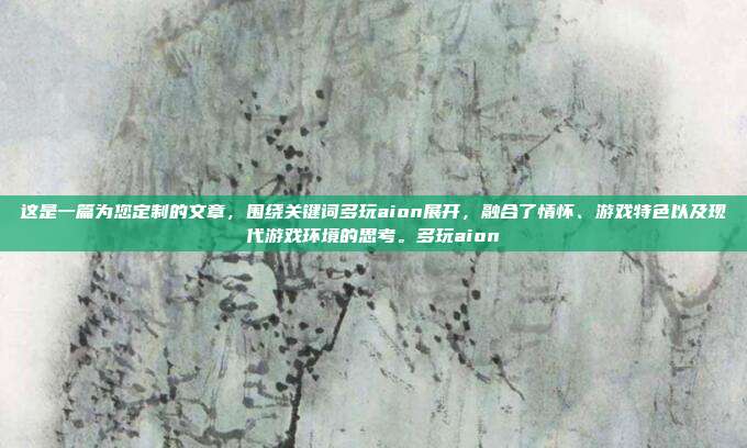 这是一篇为您定制的文章，围绕关键词多玩aion展开，融合了情怀、游戏特色以及现代游戏环境的思考。多玩aion