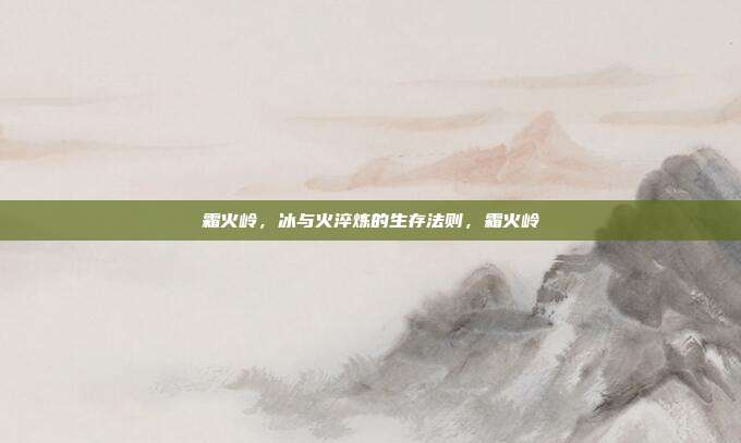 霜火岭,冰与火淬炼的生存法则,霜火岭