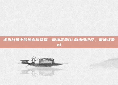 虚拟战场中的热血与荣耀—雷神战争OL的永恒记忆,雷神战争ol