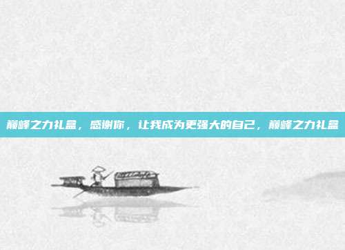 巅峰之力礼盒,感谢你,让我成为更强大的自己,巅峰之力礼盒