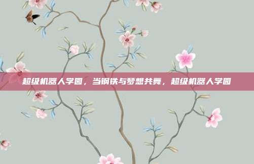 超级机器人学园,当钢铁与梦想共舞,超级机器人学园