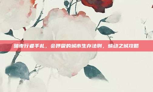 暗夜行者手札,会呼吸的城市生存法则,蠕动之城攻略