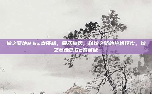 神之墓地2.6c春哥版,复活神话,弑神之路的终极狂欢,神之墓地2.6c春哥版