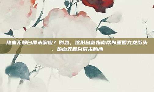 热血无赖白屏未响应？别急，这份自救指南帮你重回九龙街头，热血无赖白屏未响应