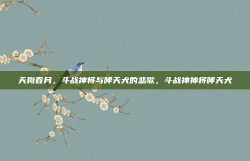 天狗吞月，斗战神将与哮天犬的悲歌，斗战神神将哮天犬