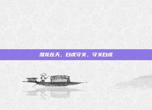 潜龙在天，白虎守关，守关白虎