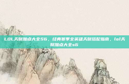 LOL天赋加点大全S6，经典赛季全英雄天赋搭配指南，lol天赋加点大全s6