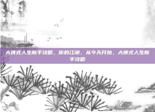 大侠式人生新手攻略,你的江湖,从今天开始,大侠式人生新手攻略