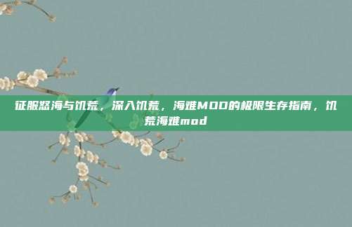 征服怒海与饥荒，深入饥荒，海难MOD的极限生存指南，饥荒海难mod