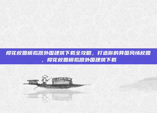 樱花校园模拟器外国建筑下载全攻略,打造你的异国风情校园,樱花校园模拟器外国建筑下载