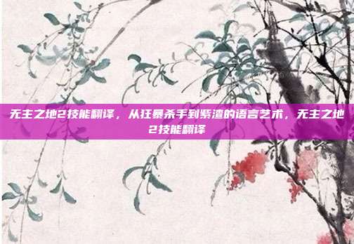 无主之地2技能翻译,从狂暴杀手到紫渣的语言艺术,无主之地2技能翻译