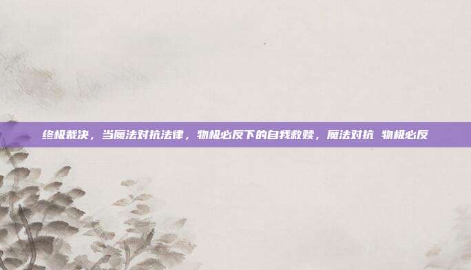 终极裁决，当魔法对抗法律，物极必反下的自我救赎，魔法对抗 物极必反
