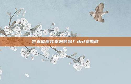 它真能圆我发财梦吗？dnf福胖胖