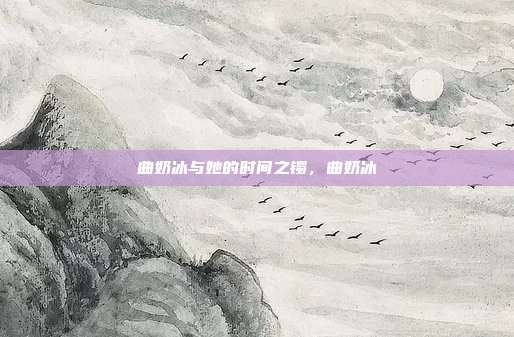 曲奶冰与她的时间之镯,曲奶冰
