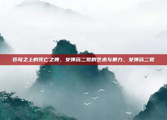 苍穹之上的死亡之舞,女弹药二觉的艺术与暴力,女弹药二觉