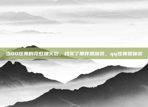 当QQ炫舞的霓虹熄灭后,我买了那件姐妹装,qq炫舞姐妹装