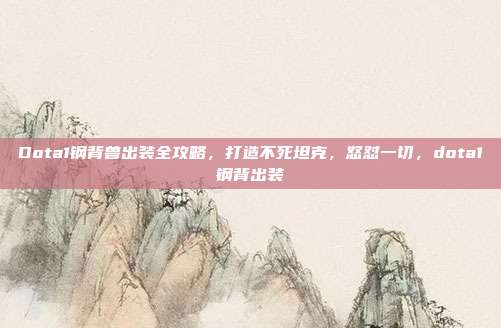 Dota1钢背兽出装全攻略，打造不死坦克，怒怼一切，dota1钢背出装