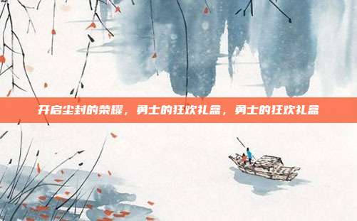 开启尘封的荣耀，勇士的狂欢礼盒，勇士的狂欢礼盒