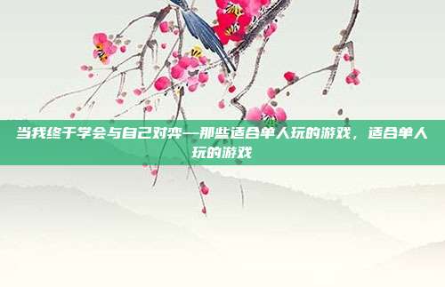 当我终于学会与自己对弈—那些适合单人玩的游戏,适合单人玩的游戏