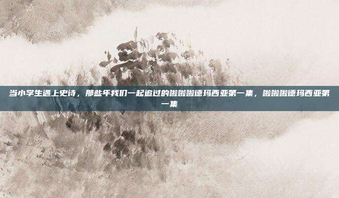 当小学生遇上史诗，那些年我们一起追过的啦啦啦德玛西亚第一集，啦啦啦德玛西亚第一集