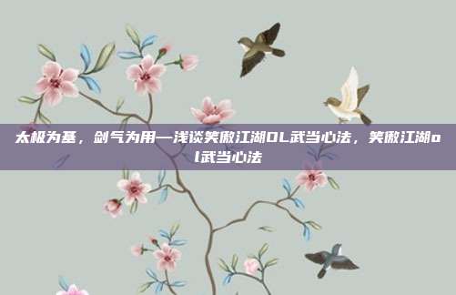 太极为基，剑气为用—浅谈笑傲江湖OL武当心法，笑傲江湖ol武当心法