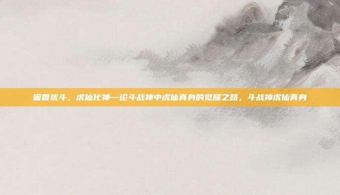 困兽犹斗,虎仙化神—论斗战神中虎仙真身的觉醒之路,斗战神虎仙真身