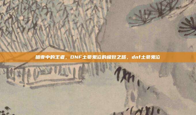 暗夜中的王者，DNF土豪鬼泣的极致之路，dnf土豪鬼泣