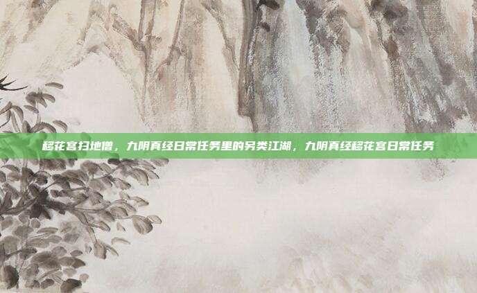 移花宫扫地僧，九阴真经日常任务里的另类江湖，九阴真经移花宫日常任务