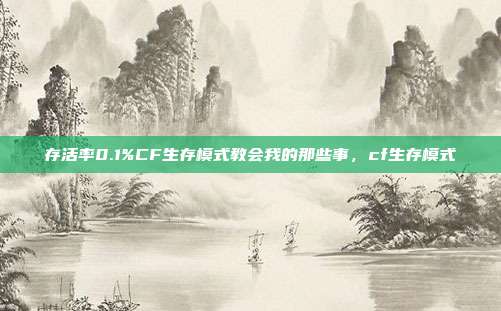 存活率0.1%CF生存模式教会我的那些事，cf生存模式