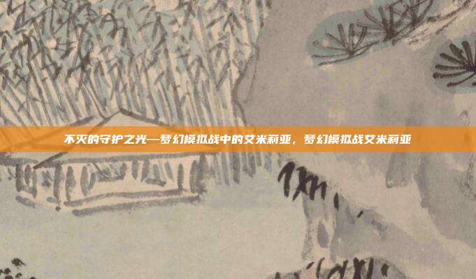 不灭的守护之光—梦幻模拟战中的艾米莉亚，梦幻模拟战艾米莉亚