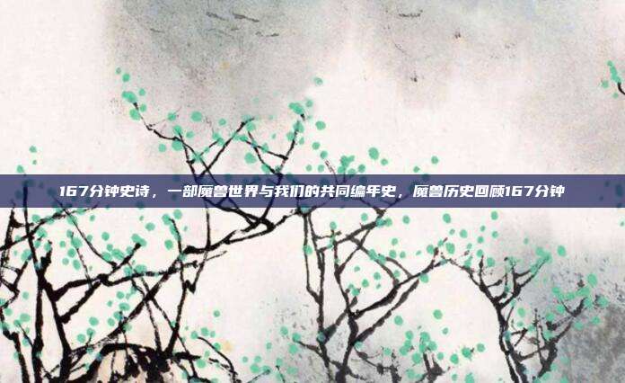 167分钟史诗，一部魔兽世界与我们的共同编年史，魔兽历史回顾167分钟