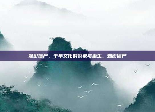 魅影僵尸,千年文化的裂痕与重生,魅影僵尸