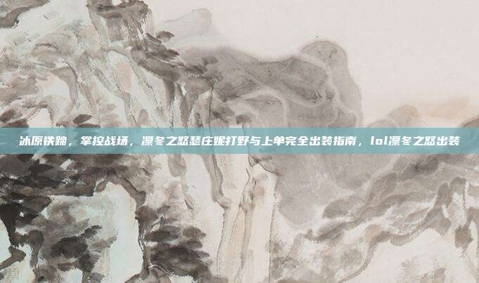 冰原铁蹄，掌控战场，凛冬之怒瑟庄妮打野与上单完全出装指南，lol凛冬之怒出装
