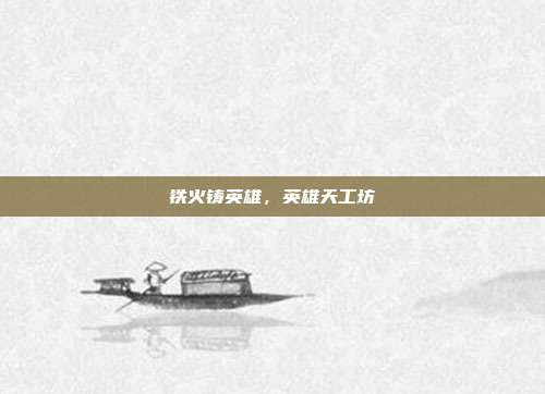 铁火铸英雄，英雄天工坊