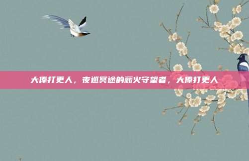 大俸打更人，夜巡冥途的薪火守望者，大俸打更人