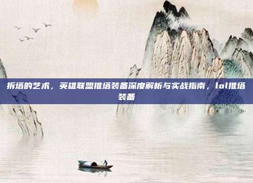拆塔的艺术,英雄联盟推塔装备深度解析与实战指南,lol推塔装备