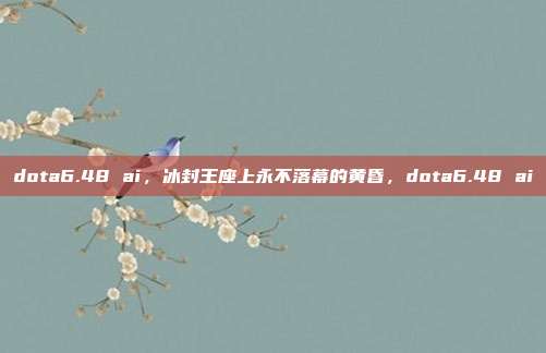 dota6.48 ai,冰封王座上永不落幕的黄昏,dota6.48 ai